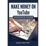 Make Money On YouTube: How to Create and Grow Your YouTube Channel, Gain Millions of Subscribers, Earn Passive Income and Make Money Online Fast While