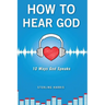 How to Hear God, 10 Ways God Speaks: How to Hear God's Voice