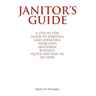 Janitor's Guide: A Step by Step Guide to Starting and Operating Your Own Janitorial Business, Quick and Easy, in Six Steps.
