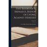 Five Books of S. Irenaeus, Bishop of Lyons, Against Heresies; Volume 42