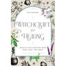Witchcraft for Healing: Radical Self-Care for Your Mind, Body, and Spirit