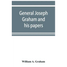 General Joseph Graham and his papers on North Carolina Revolutionary history; with appendix: an epitome of North Carolina's military services in the R