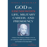 God in Eisenhower's Life, Military Career, and Presidency: A History of the Influence of Religion in His Life and Leadership as WWII Supreme Allied Co
