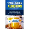 Social Media Addiction: The Ultimate Guide to Finally Overcoming This Time-Consuming Addiction