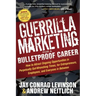Guerrilla Marketing for a Bulletproof Career: How to Attract Ongoing Opportunities in Perpetually Gut Wrenching Times, for Entrepreneurs, Employees, a