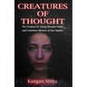 Creatures of Thought: The Creation of Living Thought-Forms And The Mastery of Your Reality