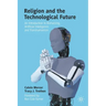 Religion and the Technological Future: An Introduction to Biohacking, Artificial Intelligence, and Transhumanism