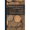 Knights of Labor Illustrated: "Adelphon Kruptos." the Full, Illustrated Ritual Including the "Unwritten Work" and an Historical Sketch of the Order