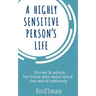 A Highly Sensitive Person's Life: Stories & Advice for Those Who Experience the World Intensely