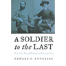 A Soldier to the Last: Maj. Gen. Joseph Wheeler in Blue and Gray