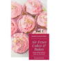 Air Fryer Cakes And Bakes Vol. 1: Sweet, Mouthwatering Treats For The Family!
