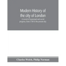 Modern history of the city of London; a record of municipal and social progress, from 1760 to the present day
