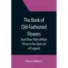 The Book of Old-Fashioned Flowers; And Other Plants Which Thrive in the Open-Air of England