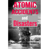 Atomic Accidents And Disasters: A Stunning Look At The Worlds Most Famous Nuclear Disasters And Atomic Accidents In History