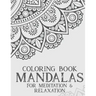 Coloring Book Mandalas For Meditation & Relaxation: Stress Relieving Coloring Book Of Mandalas, Illustrations And Intricate Designs To Color