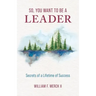 So, You Want to Be a Leader: Secrets of a Lifetime of Success