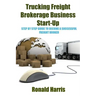 Trucking Freight Brokerage Business Start-Up: Step By Step Guide To Become a Successful Freight Broker