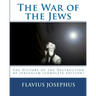 The War of the Jews: : The History of the Destruction of Jerusalem (complete edition, 7 books)