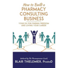 How to Build a Pharmacy Consulting Business: Your Rx for Finding Freedom and Lo