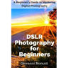 DSLR Photography for beginners: A beginners guide to mastering digital photography