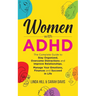 Women with ADHD: The Complete Guide to Stay Organized, Overcome Distractions, and Improve Relationships. Manage Your Emotions, Finances, and Succeed i