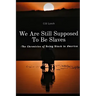 We Are Still Supposed To Be Slaves: -The Chronicles of Being Black in America