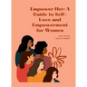 "Empower Her: A GUIDE TO SELF-LOVE AND EMPOWERMENT FOR WOMEN" Transforming your life through self-love, self-acceptance, and self-ca