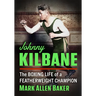 Johnny Kilbane: The Boxing Life of a Featherweight Champion