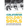 The California Golden Seals: A Tale of White Skates, Red Ink, and One of the Nhl's Most Outlandish Teams