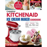 Complete KitchenAid Ice Cream Maker Cookbook: Delicious Homemade Frozen Delights with Varieties of Ice Creams, Yogurts, Sorbets, Gelatos and More