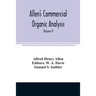 Allen's commercial organic analysis; a treatise on the properties, modes of assaying, and proximate analytical examination of the various organic chem
