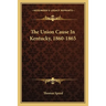 The Union Cause In Kentucky, 1860-1865