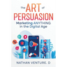The Art of Persuasion: Marketing ANYTHING in the Digital Age