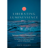 Liberating Luminessence: The Energetic Blueprint of Emotional Evolution for Healing Our Attachment Wounds and Our Aching World
