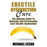 Erectile Dysfunction Cure: The Ultimate Guide To Naturally And Permanently Cure Erectile Dysfunction