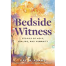 Bedside Witness: Stories of Hope, Healing, and Humanity