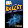 HowExpert Guide to Ballet: 101+ Tips to Learn How to Get Started in Ballet, Discover Tips & Tricks, and Become a Better Ballet Dancer