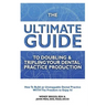 The Ultimate Guide To Doubling & Tripling Your Dental Practice Production: How To Build An Unstoppable Dentist Practice With The Freedom To Enjoy It!