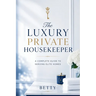 The Luxury Private Housekeeper: A Complete Guide To Serving Elite Homes