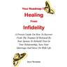 Your Roadmap to Healing from Infidelity: A Proven Guide On How To Recover From The Trauma Of Betrayal By Your Partner To Rebuild Trust In Your Relatio