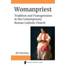 Womanpriest: Tradition and Transgression in the Contemporary Roman Catholic Church