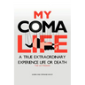 My Coma Life: A True Extraordinary Experience to Life and Death Trials and Tribulations