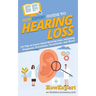 HowExpert Guide to Hearing Loss: 101 Tips to Learn about Hearing Loss, including Diagnosis, Prevention, Treatments, and More!