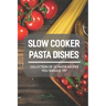 Slow Cooker Pasta Dishes: Collection Of 23 Pasta Recipes You Should Try: Slow Cooker Pasta Main Dish Recipes