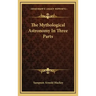 The Mythological Astronomy in Three Parts
