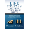 Life Compass: FINDING YOUR TRUE NORTH - Journal Workbook: Admitting Your Past, and Accepting It Accepting Your Present, and Owning I
