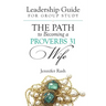 The Path to Becoming a Proverbs 31 Wife: Leadership Guide for Group Study