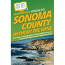 HowExpert Guide to Sonoma County without the Wine: 101+ Tips on Things to Do and Tourist Attractions in California's Wine Country without the Wine