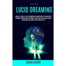 Self Help: Lucid Dreaming: Crack The Code Of The Extraordinary Manifesting Of Dreams For Personal Growth Using Hypnosis, Meditati