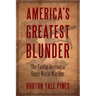 America's Greatest Blunder: The Fateful Decision to Enter World War One